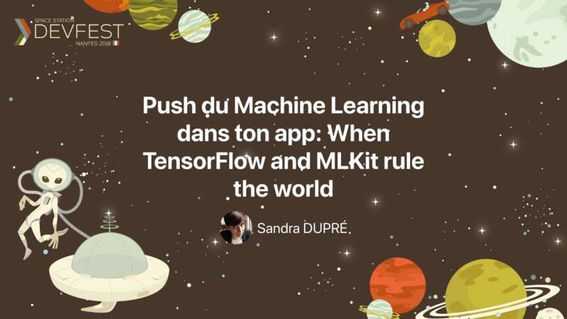 "Push du Machine Learning dans ton app - When TensorFlow and MLKit rule the world" par Sandra Dupré d'Octo Technology au DevFest Nantes 2018