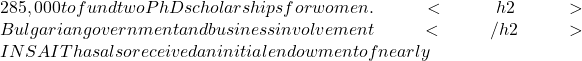 285,000 to fund two PhD scholarships for women. <h2>Bulgarian government and business involvement </h2>INSAIT has also received an initial endowment of nearly