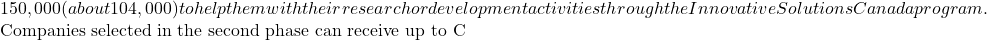 150,000 (about €104,000) to help them with their research or development activities through the Innovative Solutions Canada program.  Companies selected in the second phase can receive up to C