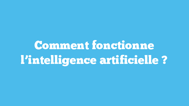 Comment fonctionne l’intelligence artificielle ?