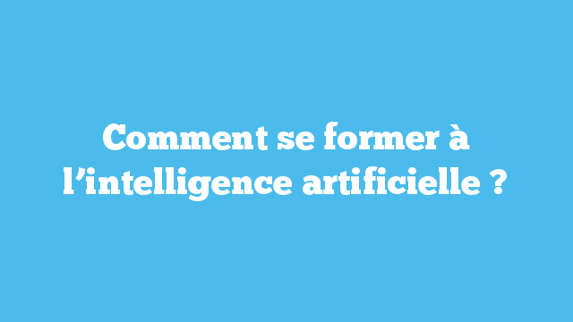 Comment se former à l’intelligence artificielle ?